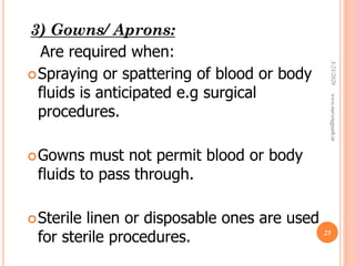 3) Gowns/ Aprons:
Are required when:
Spraying or spattering of blood or body
fluids is anticipated e.g surgical
procedures.
Gowns must not permit blood or body
fluids to pass through.
Sterile linen or disposable ones are used
for sterile procedures.
3/23/2020www.nursingpath.in
25
 