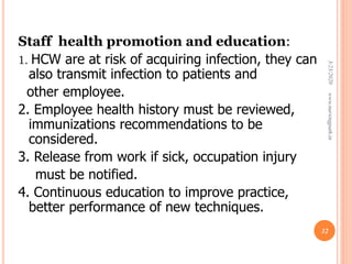 Staff health promotion and education:
1. HCW are at risk of acquiring infection, they can
also transmit infection to patients and
other employee.
2. Employee health history must be reviewed,
immunizations recommendations to be
considered.
3. Release from work if sick, occupation injury
must be notified.
4. Continuous education to improve practice,
better performance of new techniques.
3/23/2020www.nursingpath.in
32
 