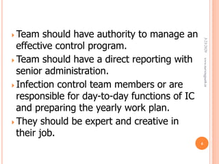 Team should have authority to manage an
effective control program.
Team should have a direct reporting with
senior administration.
Infection control team members or are
responsible for day-to-day functions of IC
and preparing the yearly work plan.
They should be expert and creative in
their job.
3/23/2020www.nursingpath.in
6
 