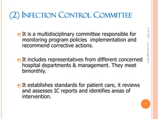 (2) INFECTION CONTROL COMMITTEE
 It is a multidisciplinary committee responsible for
monitoring program policies implementation and
recommend corrective actions.
 It includes representatives from different concerned
hospital departments & management. They meet
bimonthly.
 It establishes standards for patient care, it reviews
and assesses IC reports and identifies areas of
intervention.
3/23/2020www.nursingpath.in
7
 