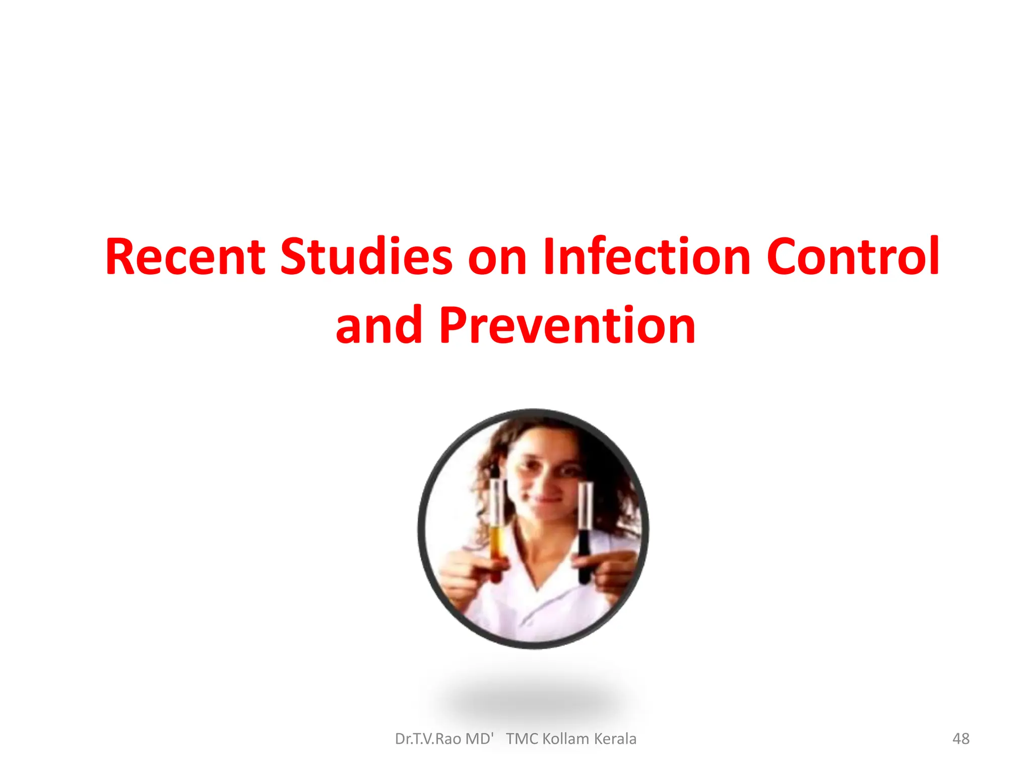 Recent Studies on Infection Control
and Prevention
Dr.T.V.Rao MD' TMC Kollam Kerala 48