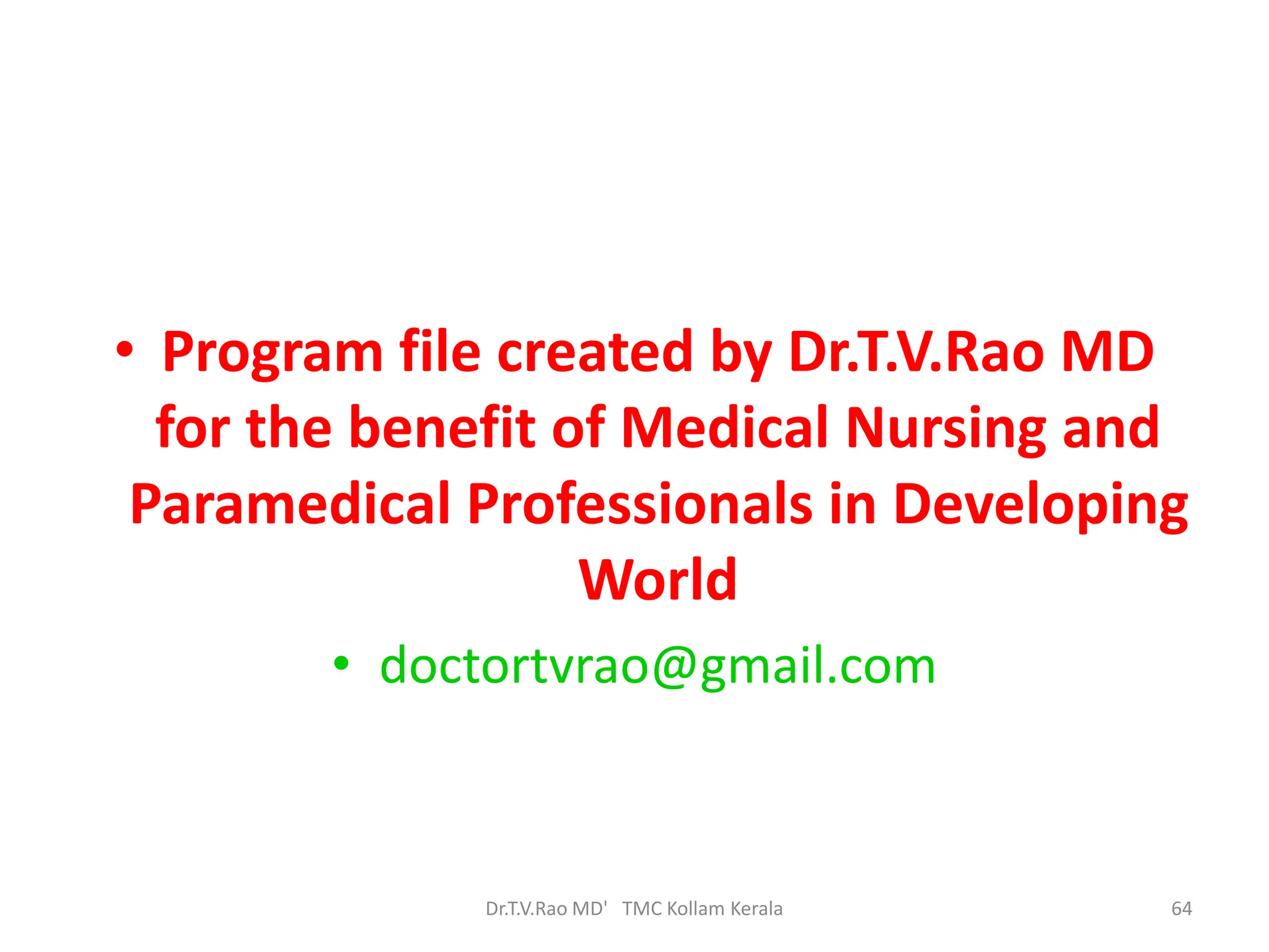 • Program file created by Dr.T.V.Rao MD
for the benefit of Medical Nursing and
Paramedical Professionals in Developing
World
• doctortvrao@gmail.com
Dr.T.V.Rao MD' TMC Kollam Kerala 64
