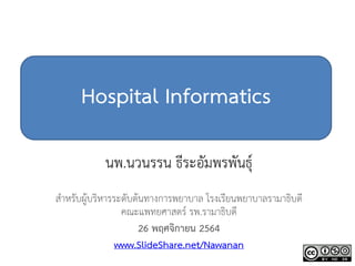 Hospital Informatics
นพ.นวนรรน ธีระอัมพรพันธุ์
สำหรับผู้บริหำรระดับต้นทำงกำรพยำบำล โรงเรียนพยำบำลรำมำธิบดี
คณะแพทยศำสตร์ รพ.รำมำธิบดี
26 พฤศจิกายน 2564
www.SlideShare.net/Nawanan
 