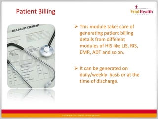 It maintains shift rotation of nurses; analyse their workload and skills . Also helps scheduling staff training PharmacyPharmacy is the place where the requested drugs get dispensed. Both outpatients and inpatients are dispensed drugs from the pharmacy. 