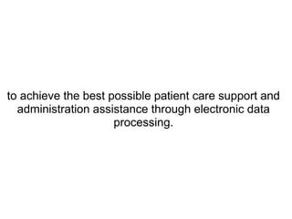 to achieve the best possible patient care support and
  administration assistance through electronic data
                     processing.
 