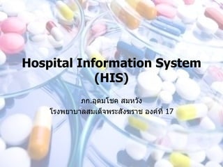 Hospital Information System
            (HIS)
            ภก.อุดมโชค สมหวัง
    โรงพยาบาลสมเด็จพระสังฆราช องค์ที่ 17
 
