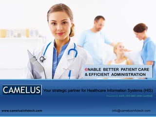 eNABLE BETTER PATIENT CARE
& EFFICIENT ADMINISTRATION
Your strategic partner for Healthcare Information Systems (HIS)
Powered by ASPL (ISO 9001-2008 Certified)
www.camelusinfotech.com info@camelusinfotech.com
 
