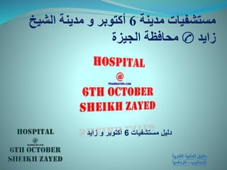 ‫مدينة‬ ‫مستشفيات‬6‫الشيخ‬ ‫مدينة‬ ‫و‬ ‫أكتوبر‬
‫زايد‬✆‫الجيزة‬ ‫محافظة‬
‫مستشفيات‬ ‫دليل‬6‫زايد‬ ‫و‬ ‫أكتوبر‬
 