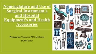 Nomenclature and Use of
Surgical Instrument's
and Hospital
Equipment's and Health
Accessories
Prepare by: Yannawar P.D ( M pharm)
DCOP, Latur
 