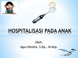Oleh:
Agus Hendra, S.Kp., M.Kep.
HOSPITALISASI PADA ANAK
 