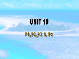 UNIT 10 P1,P2,P3 & P4 