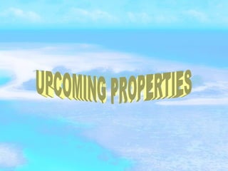 UPCOMING PROPERTIES 