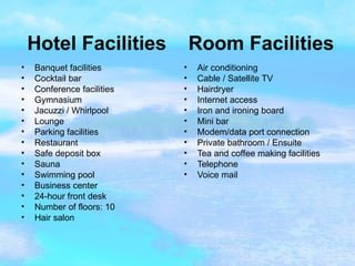 Hotel Facilities  Room Facilities  Banquet facilities  Cocktail bar  Conference facilities  Gymnasium  Jacuzzi / Whirlpool  Lounge  Parking facilities  Restaurant  Safe deposit box  Sauna  Swimming pool  Business center  24-hour front desk  Number of floors: 10  Hair salon  Air conditioning  Cable / Satellite TV  Hairdryer  Internet access  Iron and ironing board  Mini bar  Modem/data port connection  Private bathroom / Ensuite  Tea and coffee making facilities  Telephone  Voice mail  