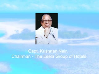 Capt. Krishnan Nair. Chairman - The Leela Group of Hotels. 
