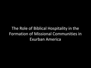 The Role of Biblical Hospitality in the
Formation of Missional Communities in
          Exurban America
 