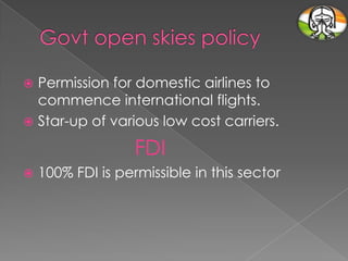 Permission for domestic airlines to
commence international flights.
 Star-up of various low cost carriers.


FDI


100% FDI is permissible in this sector

 