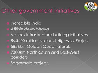 Incredible India
 Atithie devo bhava
 Various Infrastructure building initiatives.
 Rs.5400 million National Highway Project.
 5856km Golden Quadrilateral.
 7300km North-South and East-West
corriders.
 Sagarmala project.


 