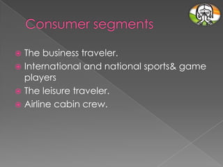 The business traveler.
 International and national sports& game
players
 The leisure traveler.
 Airline cabin crew.


 