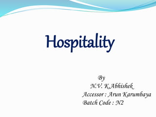 Hospitality
By
N.V. K.Abhishek
Accessor : Arun Karumbaya
Batch Code : N2
 
