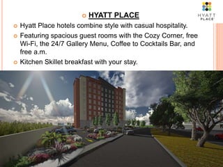  HYATT PLACE
 Hyatt Place hotels combine style with casual hospitality.
 Featuring spacious guest rooms with the Cozy Corner, free
Wi-Fi, the 24/7 Gallery Menu, Coffee to Cocktails Bar, and
free a.m.
 Kitchen Skillet breakfast with your stay.
 