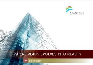 WHERE VISION EVOLVES INTO REALITY
Hospitality
To discuss your hospitality project needs, call us on +91 79 66168915
E-mail us at info@excellaglobal.com or
contact us on our website at www.excellaglobal.com
North America
South America
Europe
Middle East
Africa
India
China
Australia
ExcellaGlobalExclusive. Exceptional. Encompassing.
 