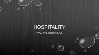 HOSPITALITY
BY-ALEEA NAGOOR-6-A
 
