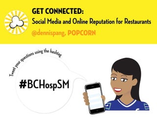 Get Connected:
                Social Media and Online Reputation for Restaurants
                @dennispang, POPCORN

               ions using the hashtag
          quest
        r
      you
Tweet




        #    BCHospSM
 