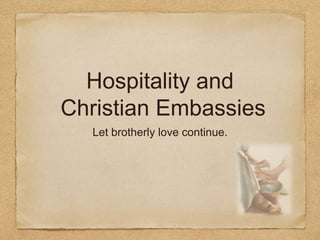 Hospitality and
Christian Embassies
  Let brotherly love continue.
 