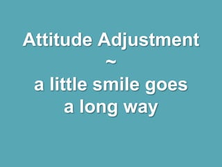 Attitude Adjustment
~
a little smile goes
a long way
 