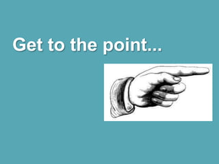 Get to the point...
 