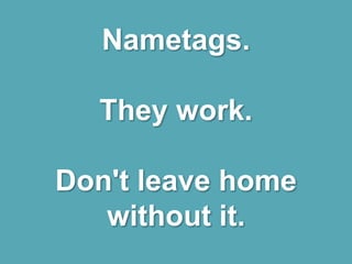 Nametags.
They work.
Don't leave home
without it.
 