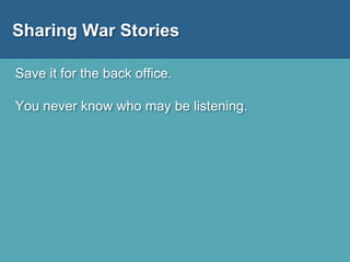 Sharing War Stories
Save it for the back office.
You never know who may be listening.
 