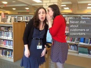 Never dish
about
customers or
coworkers.
 