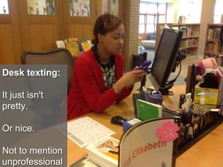 Desk texting:
It just isn't
pretty.
Or nice.
Not to mention
unprofessional
 