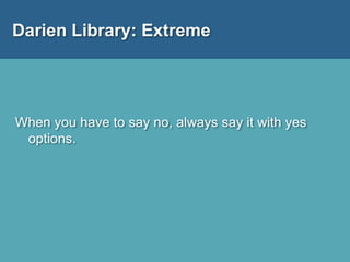 Darien Library: Extreme
When you have to say no, always say it with yes
options.
 