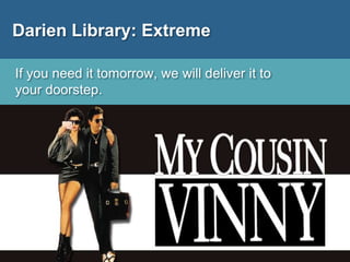 Darien Library: Extreme
If you need it tomorrow, we will deliver it to
your doorstep.
 