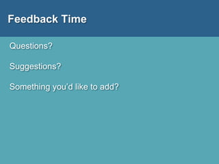 Feedback Time
Questions?
Suggestions?
Something you’d like to add?
 