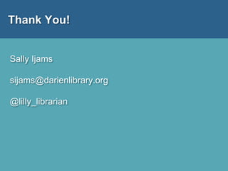 Thank You!
Sally Ijams
sijams@darienlibrary.org
@lilly_librarian
 
