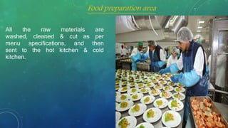 All the raw materials are
washed, cleaned & cut as per
menu specifications, and then
sent to the hot kitchen & cold
kitchen.
Food preparation area
 