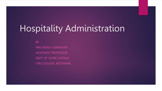 Hospitality Administration
BY
MRS RENU K ABRAHAM
ASSISTANT PROFESSOR
DEPT. OF HOME SCIENCE
CMS COLLEGE ,KOTTAYAM,
 