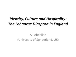 Identity, Culture and Hospitality:
The Lebanese Diaspora in England

              Ali Abdallah
     (University of Sunderland, UK)
 