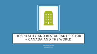 HOSPITALITY AND RESTAURANT SECTOR
– CANADA AND THE WORLD
Paul Young CPA CGA
November 23, 2021
 
