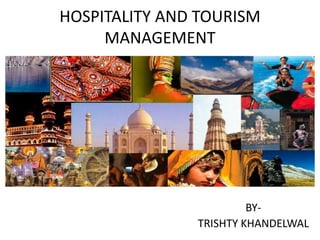 HOSPITALITY AND TOURISM
MANAGEMENT
BY-
TRISHTY KHANDELWAL
 