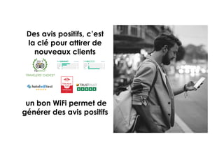 5 5
Des avis positifs, c’est
la clé pour attirer de
nouveaux clients
un bon WiFi permet de
générer des avis positifs
 
