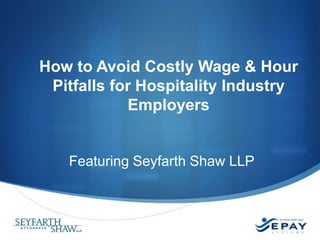 How to Avoid Costly Wage & Hour
Pitfalls for Hospitality Industry
Employers

Featuring Seyfarth Shaw LLP

 