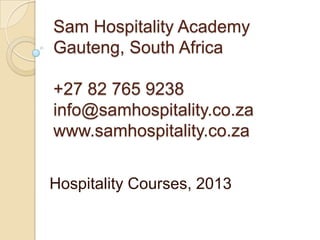 Sam Hospitality Academy
Gauteng, South Africa

+27 82 765 9238
info@samhospitality.co.za
www.samhospitality.co.za


Hospitality Courses, 2013
 