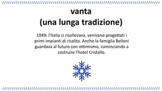 vanta
(una lunga tradizione)
1949: l'Italia si risollevava, venivano progettati i
primi impianti di risalita. Anche la fam...