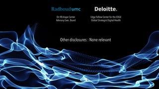 Dir REshape Center
Advisory Exec. Board
Edge Fellow Center for the EDGE
Global Strategist Digital Health
Other disclosures : None relevant
 