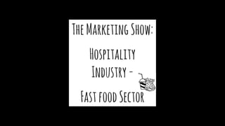 TheMarketingShow:
Hospitality
Industry-
FastfoodSector
 