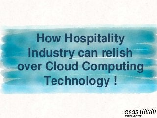 How Hospitality
Industry can relish
over Cloud Computing
Technology !
 
